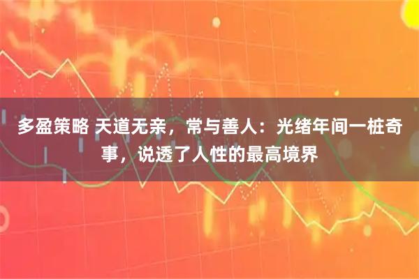 多盈策略 天道无亲，常与善人：光绪年间一桩奇事，说透了人性的最高境界
